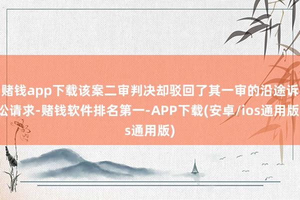 赌钱app下载该案二审判决却驳回了其一审的沿途诉讼请求-赌钱软件排名第一-APP下载(安卓/ios通用版)