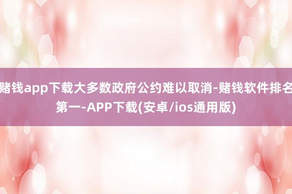 赌钱app下载大多数政府公约难以取消-赌钱软件排名第一-APP下载(安卓/ios通用版)