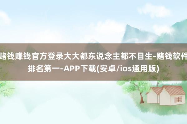 赌钱赚钱官方登录大大都东说念主都不目生-赌钱软件排名第一-APP下载(安卓/ios通用版)