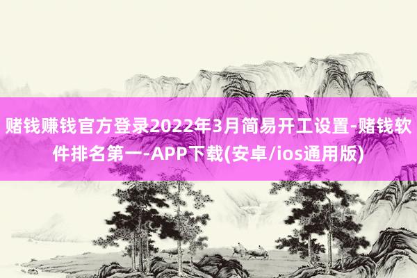 赌钱赚钱官方登录2022年3月简易开工设置-赌钱软件排名第一-APP下载(安卓/ios通用版)