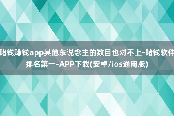 赌钱赚钱app其他东说念主的数目也对不上-赌钱软件排名第一-APP下载(安卓/ios通用版)