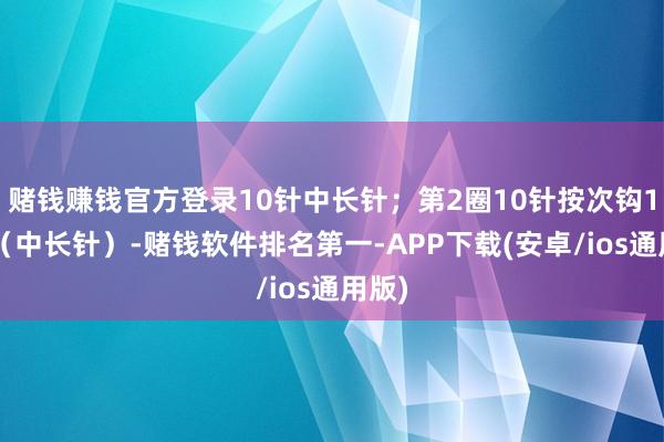 赌钱赚钱官方登录10针中长针；第2圈10针按次钩1放2（中长针）-赌钱软件排名第一-APP下载(安卓/ios通用版)