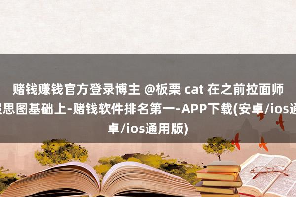 赌钱赚钱官方登录博主 @板栗 cat 在之前拉面师父的假思图基础上-赌钱软件排名第一-APP下载(安卓/ios通用版)
