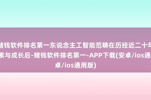 赌钱软件排名第一东说念主工智能范畴在历经近二十年的探索与成长后-赌钱软件排名第一-APP下载(安卓/ios通用版)