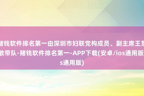 赌钱软件排名第一由深圳市妇联党构成员、副主席王慧敏带队-赌钱软件排名第一-APP下载(安卓/ios通用版)
