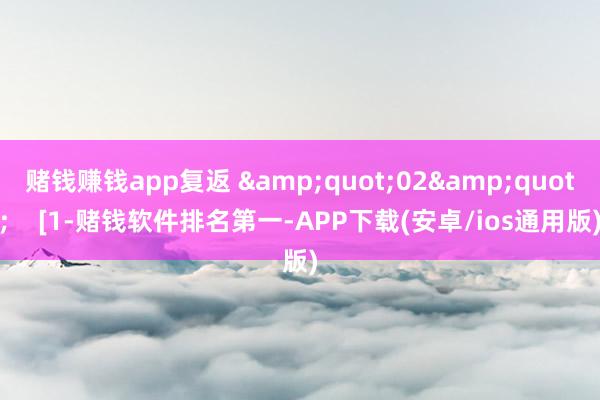 赌钱赚钱app复返 &quot;02&quot;    [1-赌钱软件排名第一-APP下载(安卓/ios通用版)