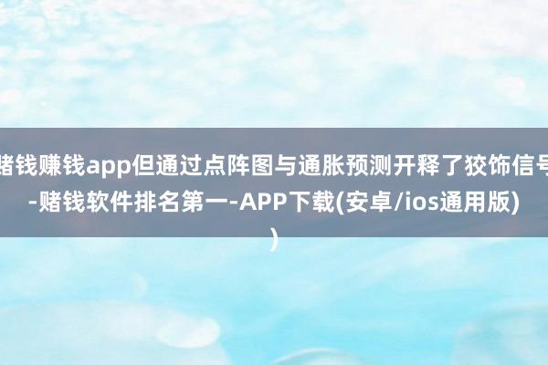 赌钱赚钱app但通过点阵图与通胀预测开释了狡饰信号-赌钱软件排名第一-APP下载(安卓/ios通用版)