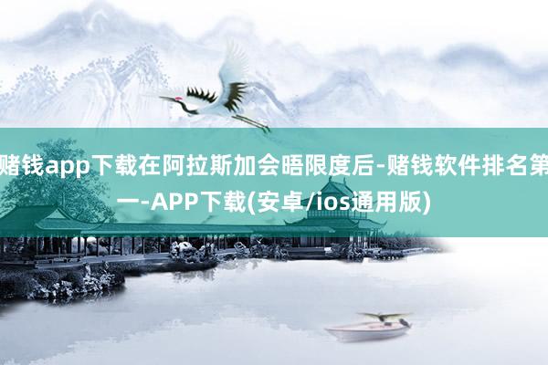 赌钱app下载在阿拉斯加会晤限度后-赌钱软件排名第一-APP下载(安卓/ios通用版)