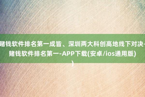 赌钱软件排名第一成皆、深圳两大科创高地线下对决-赌钱软件排名第一-APP下载(安卓/ios通用版)