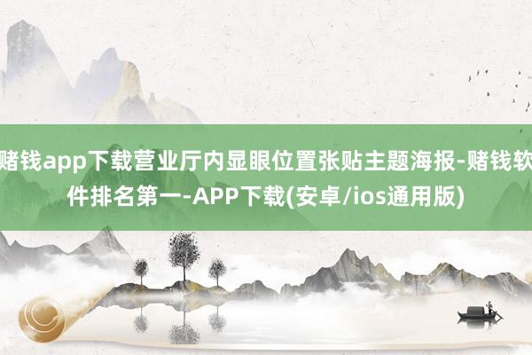 赌钱app下载营业厅内显眼位置张贴主题海报-赌钱软件排名第一-APP下载(安卓/ios通用版)