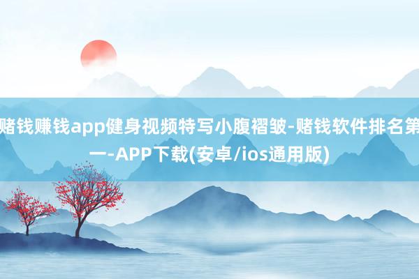 赌钱赚钱app健身视频特写小腹褶皱-赌钱软件排名第一-APP下载(安卓/ios通用版)
