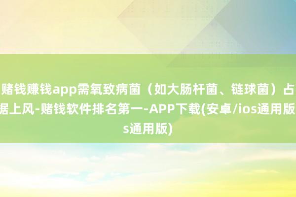 赌钱赚钱app需氧致病菌（如大肠杆菌、链球菌）占据上风-赌钱软件排名第一-APP下载(安卓/ios通用版)
