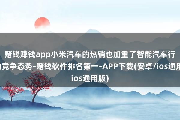 赌钱赚钱app　　小米汽车的热销也加重了智能汽车行业的竞争态势-赌钱软件排名第一-APP下载(安卓/ios通用版)