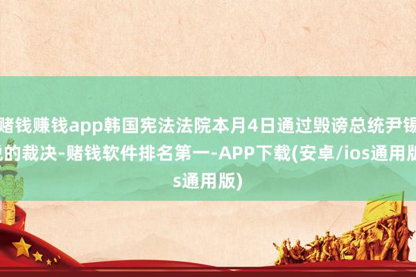 赌钱赚钱app韩国宪法法院本月4日通过毁谤总统尹锡悦的裁决-赌钱软件排名第一-APP下载(安卓/ios通用版)