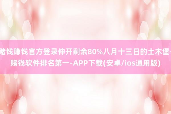 赌钱赚钱官方登录伸开剩余80%八月十三日的土木堡-赌钱软件排名第一-APP下载(安卓/ios通用版)