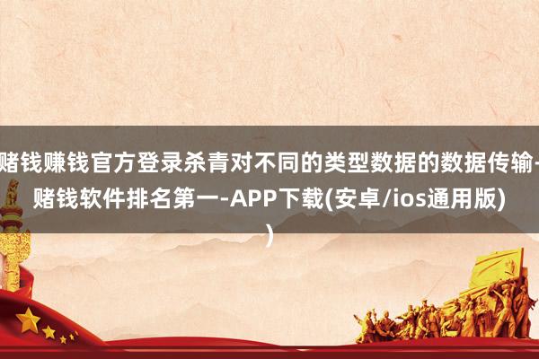 赌钱赚钱官方登录杀青对不同的类型数据的数据传输-赌钱软件排名第一-APP下载(安卓/ios通用版)