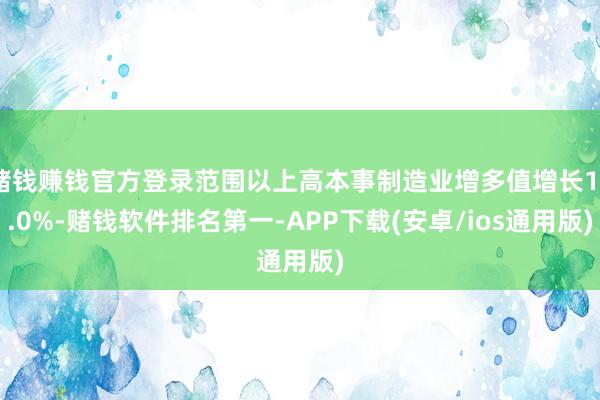 赌钱赚钱官方登录范围以上高本事制造业增多值增长10.0%-赌钱软件排名第一-APP下载(安卓/ios通用版)