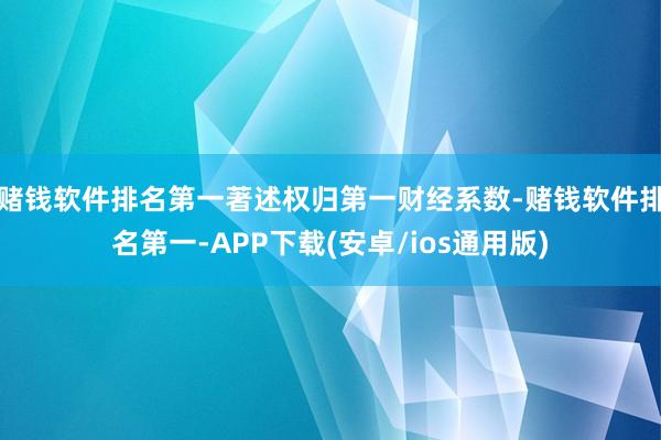 赌钱软件排名第一著述权归第一财经系数-赌钱软件排名第一-APP下载(安卓/ios通用版)