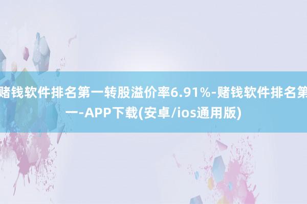 赌钱软件排名第一转股溢价率6.91%-赌钱软件排名第一-APP下载(安卓/ios通用版)