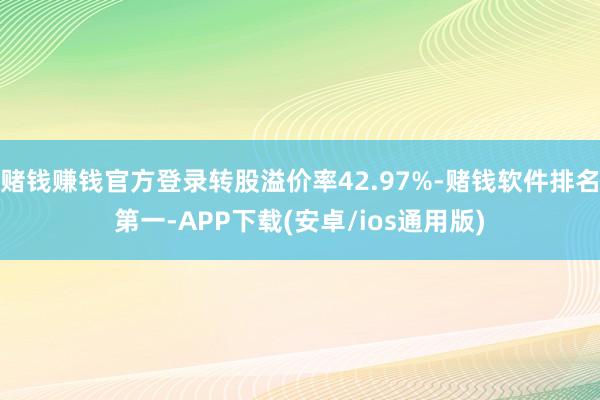赌钱赚钱官方登录转股溢价率42.97%-赌钱软件排名第一-APP下载(安卓/ios通用版)