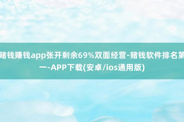 赌钱赚钱app张开剩余69%双面经营-赌钱软件排名第一-APP下载(安卓/ios通用版)