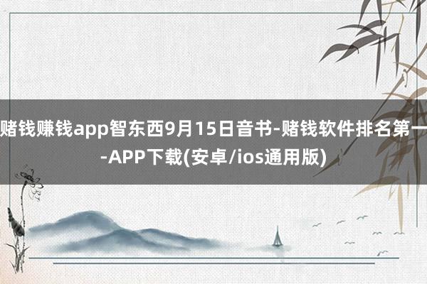 赌钱赚钱app智东西9月15日音书-赌钱软件排名第一-APP下载(安卓/ios通用版)
