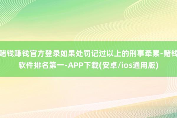 赌钱赚钱官方登录如果处罚记过以上的刑事牵累-赌钱软件排名第一-APP下载(安卓/ios通用版)