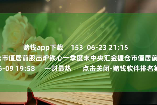 赌钱app下载    153  06-23 21:15     铁心一季度末中央汇金握仓市值居前股出炉铁心一季度末中央汇金握仓市值居前股出炉    21  06-09 19:58     一财最热      点击关闭-赌钱软件排名第一-APP下载(安卓/ios通用版)