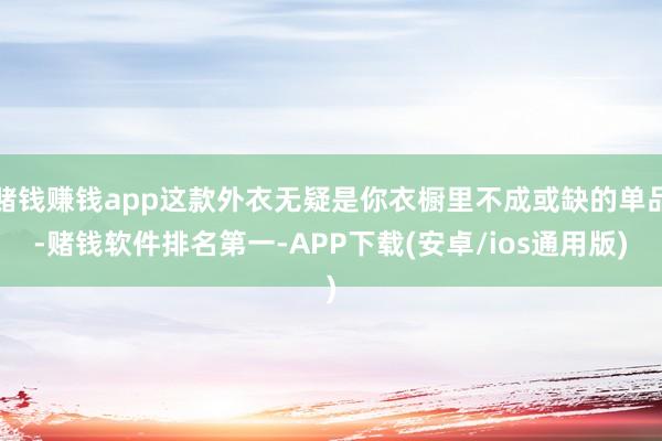 赌钱赚钱app这款外衣无疑是你衣橱里不成或缺的单品-赌钱软件排名第一-APP下载(安卓/ios通用版)