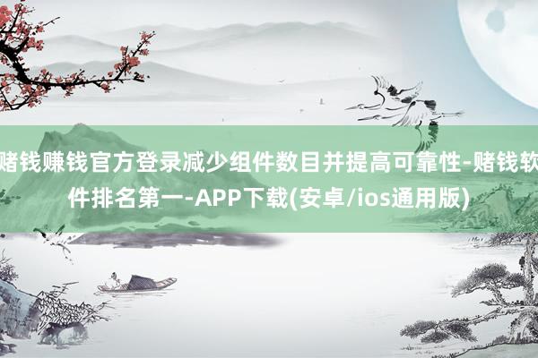 赌钱赚钱官方登录减少组件数目并提高可靠性-赌钱软件排名第一-APP下载(安卓/ios通用版)