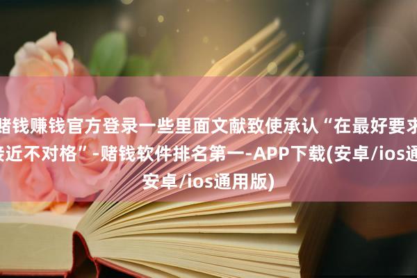 赌钱赚钱官方登录一些里面文献致使承认“在最好要求下也接近不对格”-赌钱软件排名第一-APP下载(安卓/ios通用版)