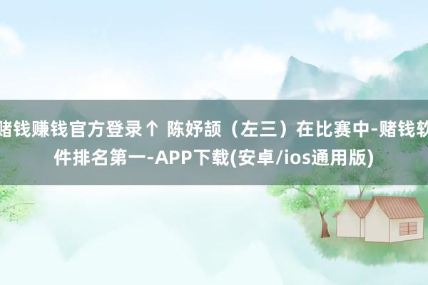 赌钱赚钱官方登录↑ 陈妤颉（左三）在比赛中-赌钱软件排名第一-APP下载(安卓/ios通用版)
