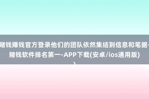 赌钱赚钱官方登录他们的团队依然集结到信息和笔据-赌钱软件排名第一-APP下载(安卓/ios通用版)