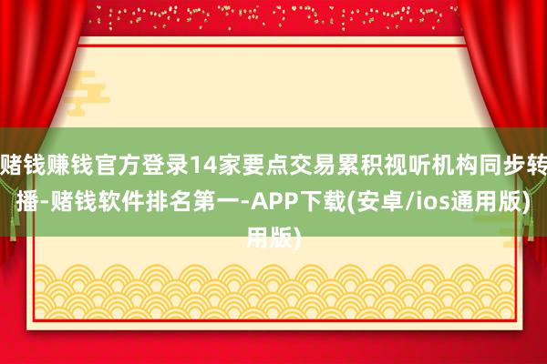赌钱赚钱官方登录14家要点交易累积视听机构同步转播-赌钱软件排名第一-APP下载(安卓/ios通用版)