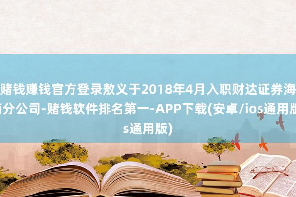 赌钱赚钱官方登录敖义于2018年4月入职财达证券海南分公司-赌钱软件排名第一-APP下载(安卓/ios通用版)