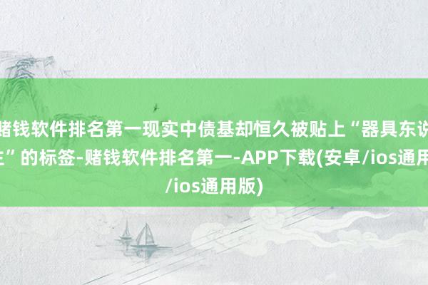 赌钱软件排名第一现实中债基却恒久被贴上“器具东说念主”的标签-赌钱软件排名第一-APP下载(安卓/ios通用版)