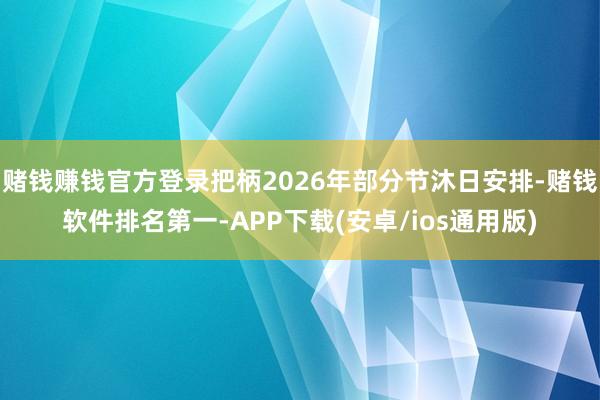 赌钱赚钱官方登录把柄2026年部分节沐日安排-赌钱软件排名第一-APP下载(安卓/ios通用版)