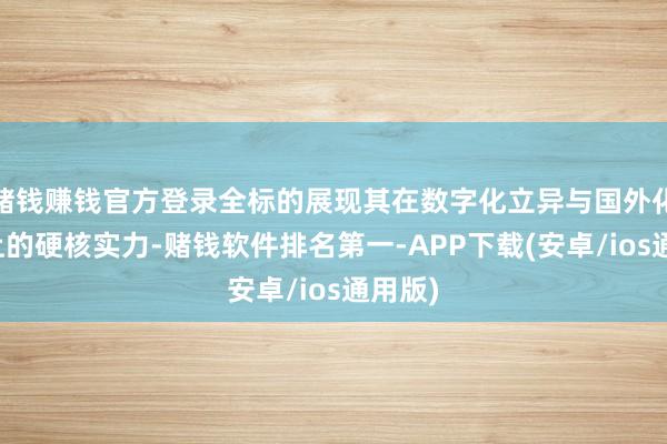 赌钱赚钱官方登录全标的展现其在数字化立异与国外化布局上的硬核实力-赌钱软件排名第一-APP下载(安卓/ios通用版)