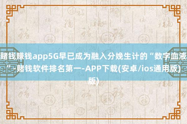 赌钱赚钱app5G早已成为融入分娩生计的“数字血液”-赌钱软件排名第一-APP下载(安卓/ios通用版)