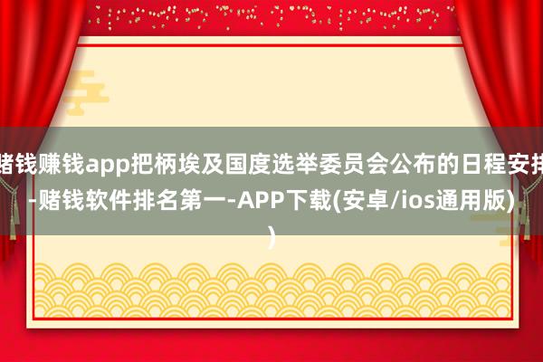 赌钱赚钱app把柄埃及国度选举委员会公布的日程安排-赌钱软件排名第一-APP下载(安卓/ios通用版)