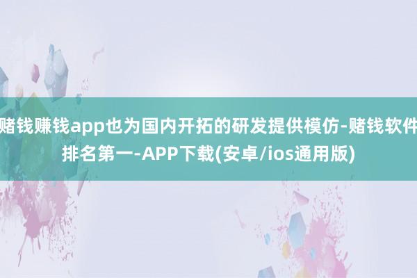 赌钱赚钱app也为国内开拓的研发提供模仿-赌钱软件排名第一-APP下载(安卓/ios通用版)