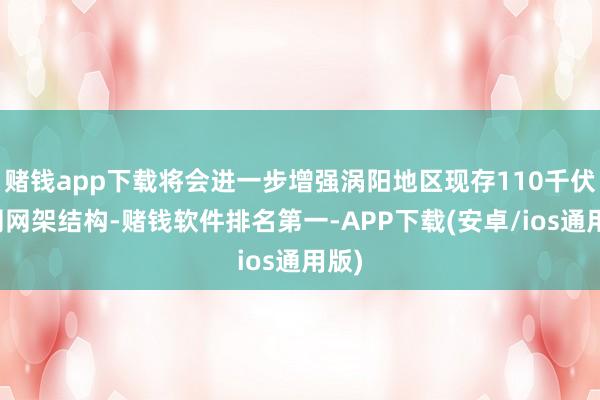 赌钱app下载将会进一步增强涡阳地区现存110千伏电网网架结构-赌钱软件排名第一-APP下载(安卓/ios通用版)