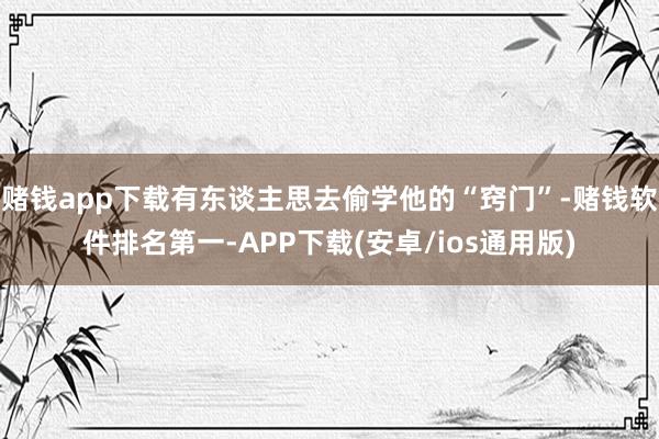 赌钱app下载有东谈主思去偷学他的“窍门”-赌钱软件排名第一-APP下载(安卓/ios通用版)