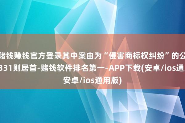 赌钱赚钱官方登录其中案由为“侵害商标权纠纷”的公告以331则居首-赌钱软件排名第一-APP下载(安卓/ios通用版)