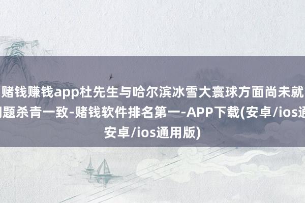 赌钱赚钱app杜先生与哈尔滨冰雪大寰球方面尚未就抵偿问题杀青一致-赌钱软件排名第一-APP下载(安卓/ios通用版)