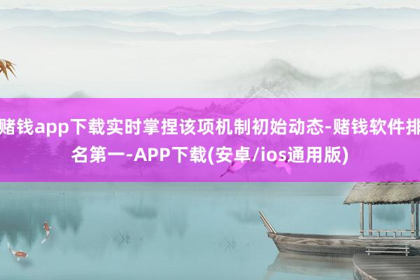 赌钱app下载实时掌捏该项机制初始动态-赌钱软件排名第一-APP下载(安卓/ios通用版)